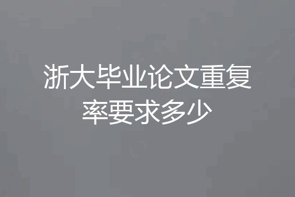 浙大毕业论文重复率要求多少
