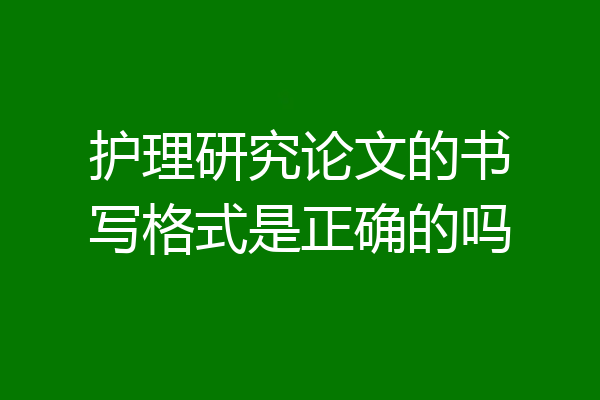 护理研究论文的书写格式是正确的吗