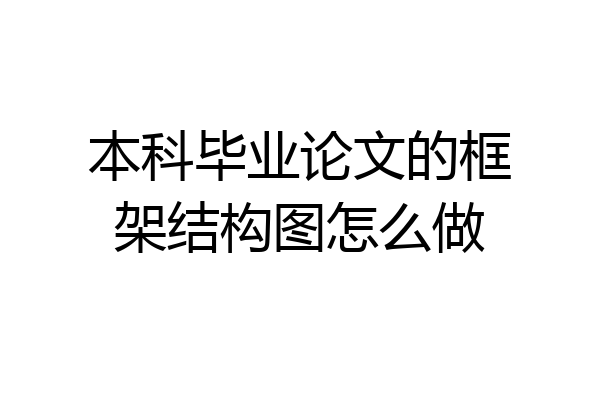 本科毕业论文的框架结构图怎么做