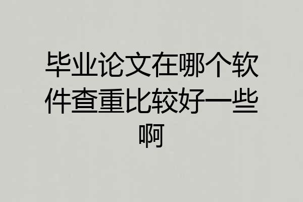 毕业论文在哪个软件查重比较好一些啊