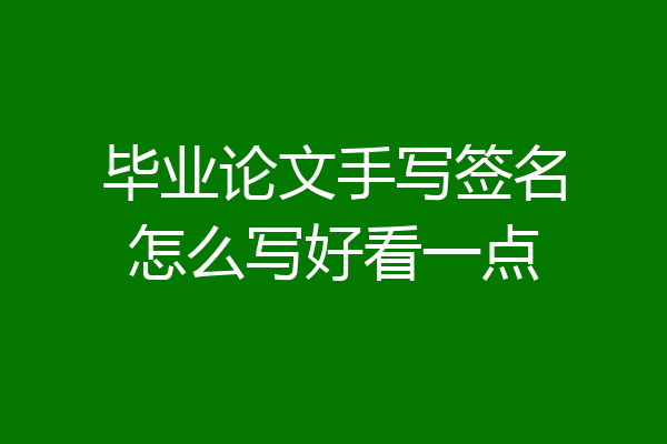 毕业论文手写签名怎么写好看一点