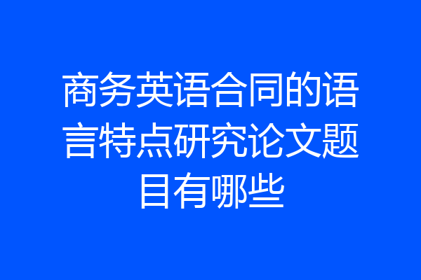 商务英语合同的语言特点研究论文题目有哪些