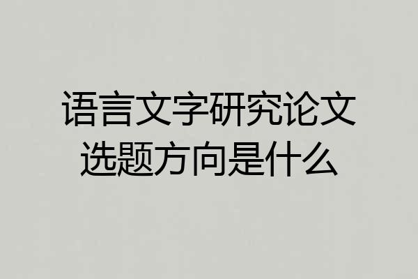 语言文字研究论文选题方向是什么