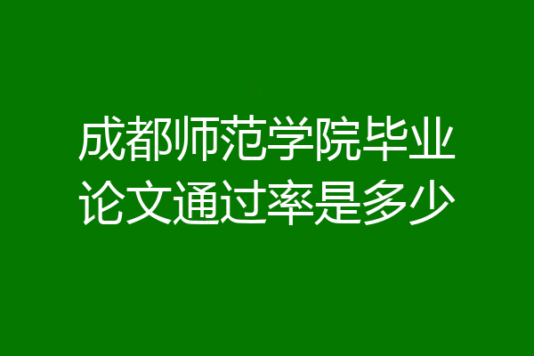 成都师范学院毕业论文通过率是多少