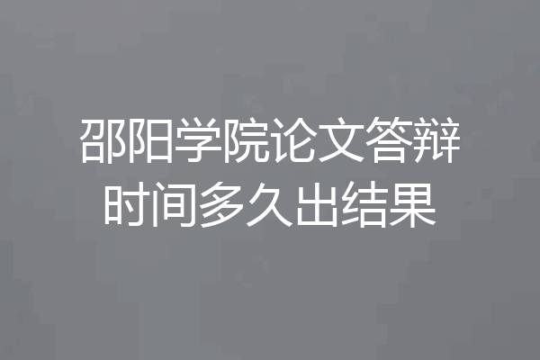 邵阳学院论文答辩时间多久出结果