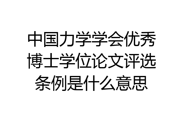 中国力学学会优秀博士学位论文评选条例是什么意思