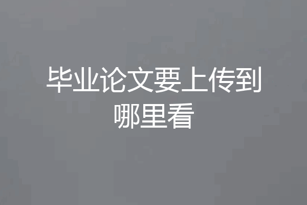 毕业论文要上传到哪里看