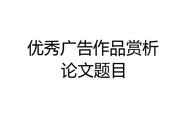 优秀广告作品赏析论文题目