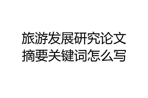 旅游发展研究论文摘要关键词怎么写