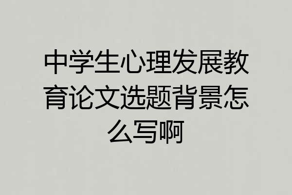 中学生心理发展教育论文选题背景怎么写啊