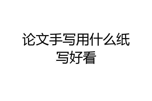 论文手写用什么纸写好看