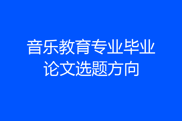 音乐教育专业毕业论文选题方向