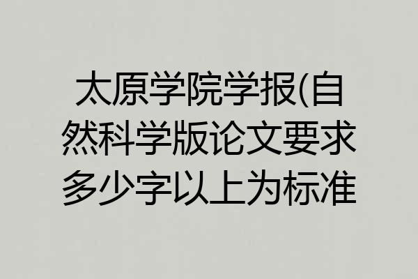 太原学院学报(自然科学版论文要求多少字以上为标准
