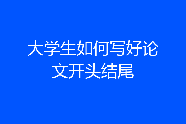 大学生如何写好论文开头结尾