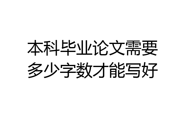 本科毕业论文需要多少字数才能写好
