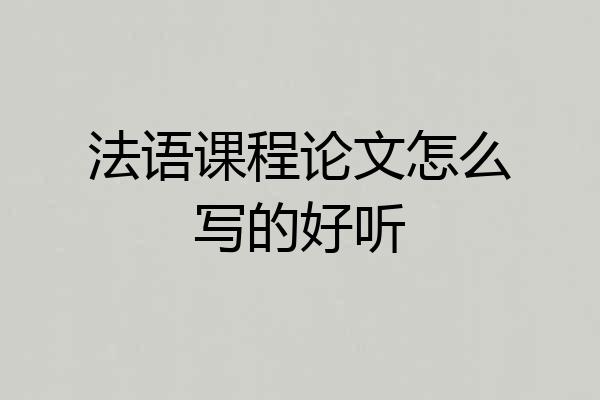 法语课程论文怎么写的好听
