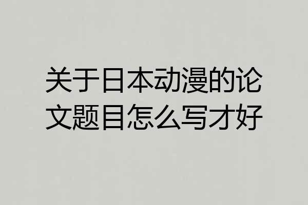关于日本动漫的论文题目怎么写才好