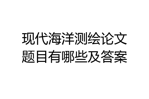 现代海洋测绘论文题目有哪些及答案