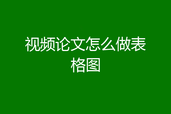视频论文怎么做表格图