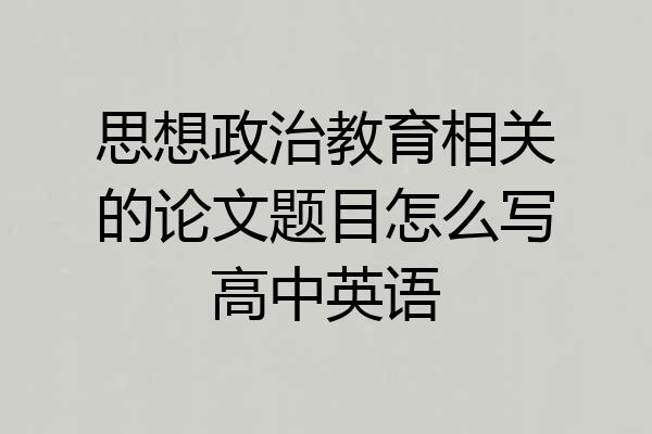 思想政治教育相关的论文题目怎么写高中英语