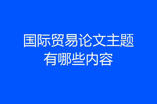 国际贸易论文主题有哪些内容