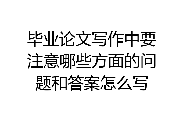 毕业论文写作中要注意哪些方面的问题和答案怎么写