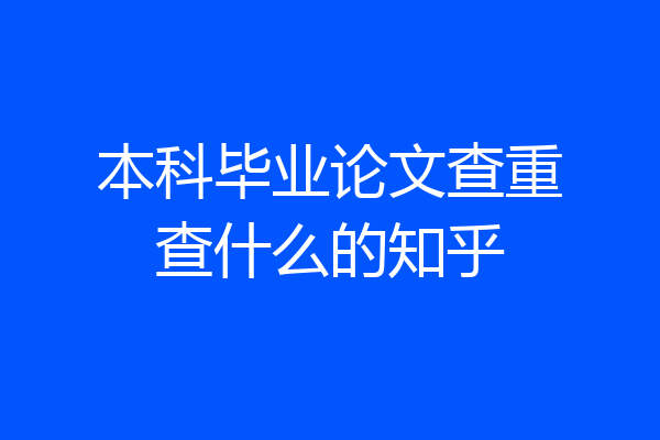 本科毕业论文查重查什么的知乎
