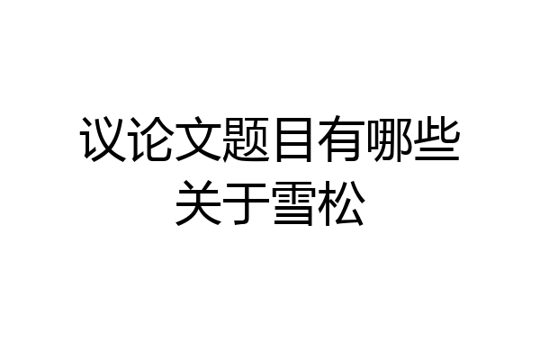 议论文题目有哪些关于雪松