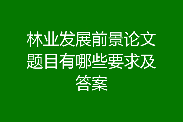 林业发展前景论文题目有哪些要求及答案