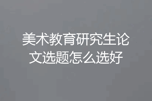 美术教育研究生论文选题怎么选好