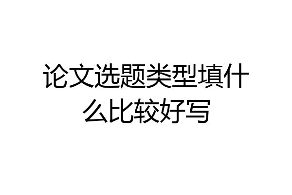 论文选题类型填什么比较好写