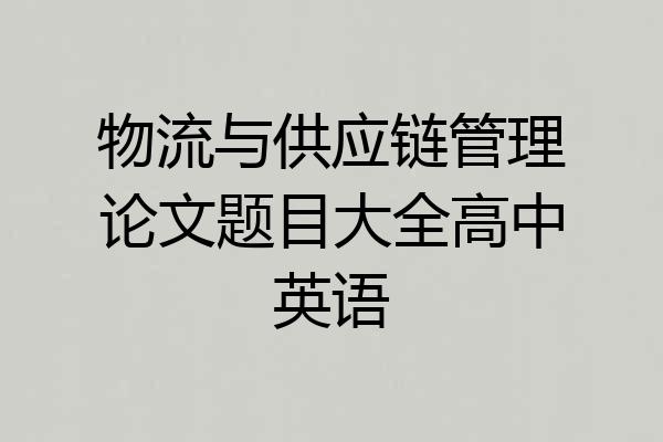 物流与供应链管理论文题目大全高中英语