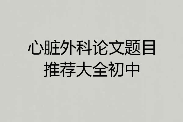 心脏外科论文题目推荐大全初中