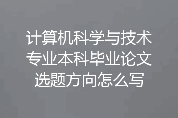 计算机科学与技术专业本科毕业论文选题方向怎么写