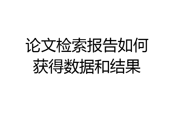 论文检索报告如何获得数据和结果