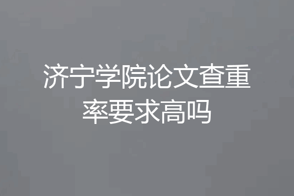济宁学院论文查重率要求高吗