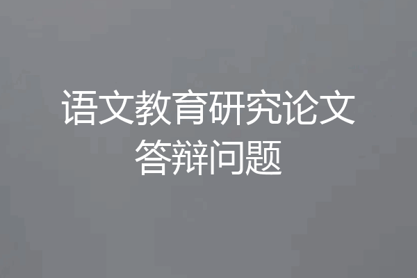 语文教育研究论文答辩问题