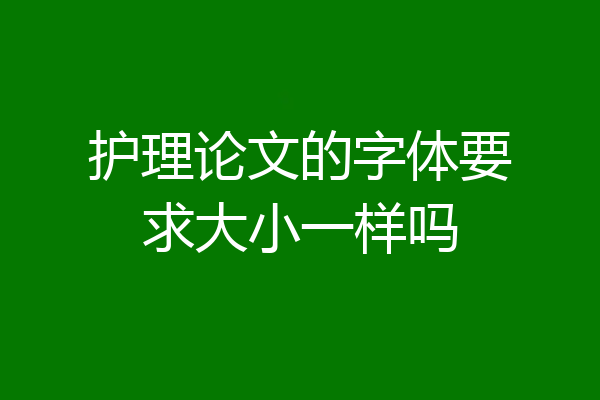 护理论文的字体要求大小一样吗