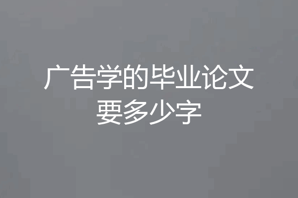 广告学的毕业论文要多少字