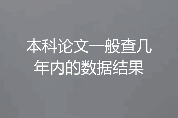 本科论文一般查几年内的数据结果