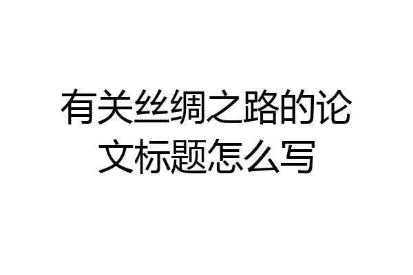 有关丝绸之路的论文标题怎么写