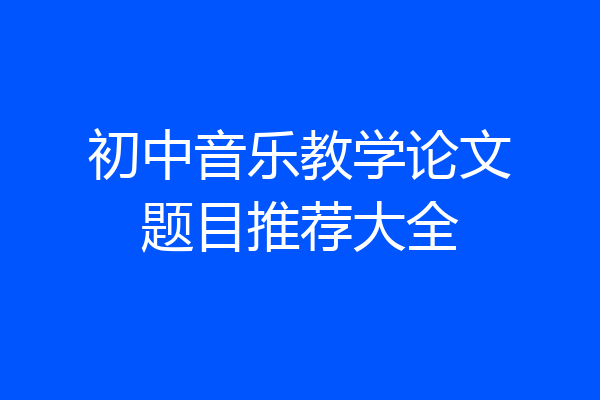 初中音乐教学论文题目推荐大全