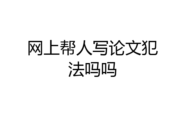 网上帮人写论文犯法吗吗
