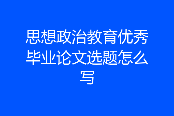 思想政治教育优秀毕业论文选题怎么写