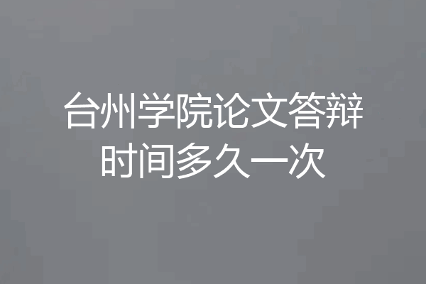 台州学院论文答辩时间多久一次