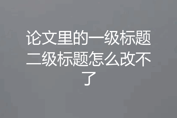 论文里的一级标题二级标题怎么改不了