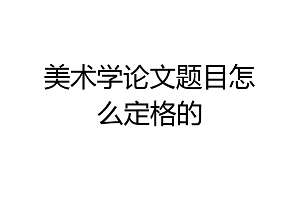 美术学论文题目怎么定格的