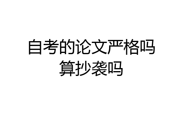 自考的论文严格吗算抄袭吗
