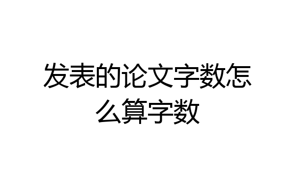 发表的论文字数怎么算字数
