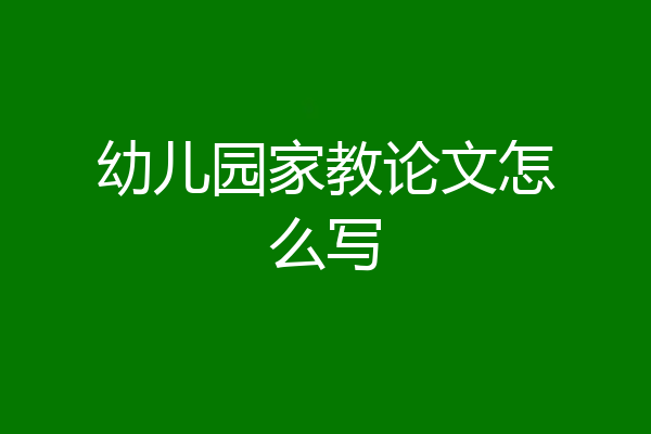 幼儿园家教论文怎么写